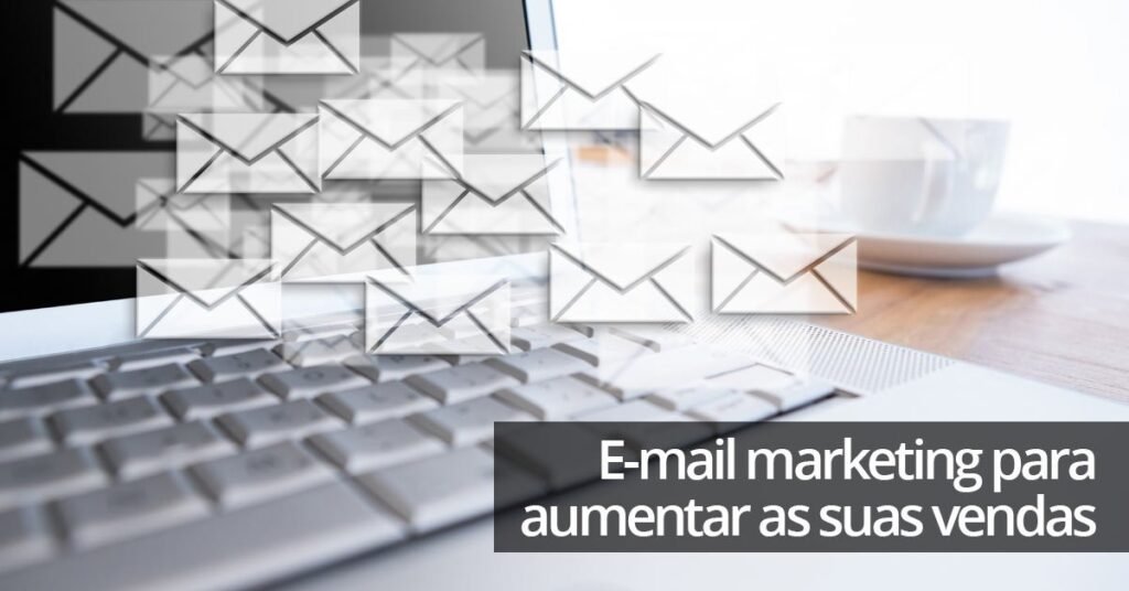 Você sabe como usar o e-mail marketing para aumentar as suas vendas?