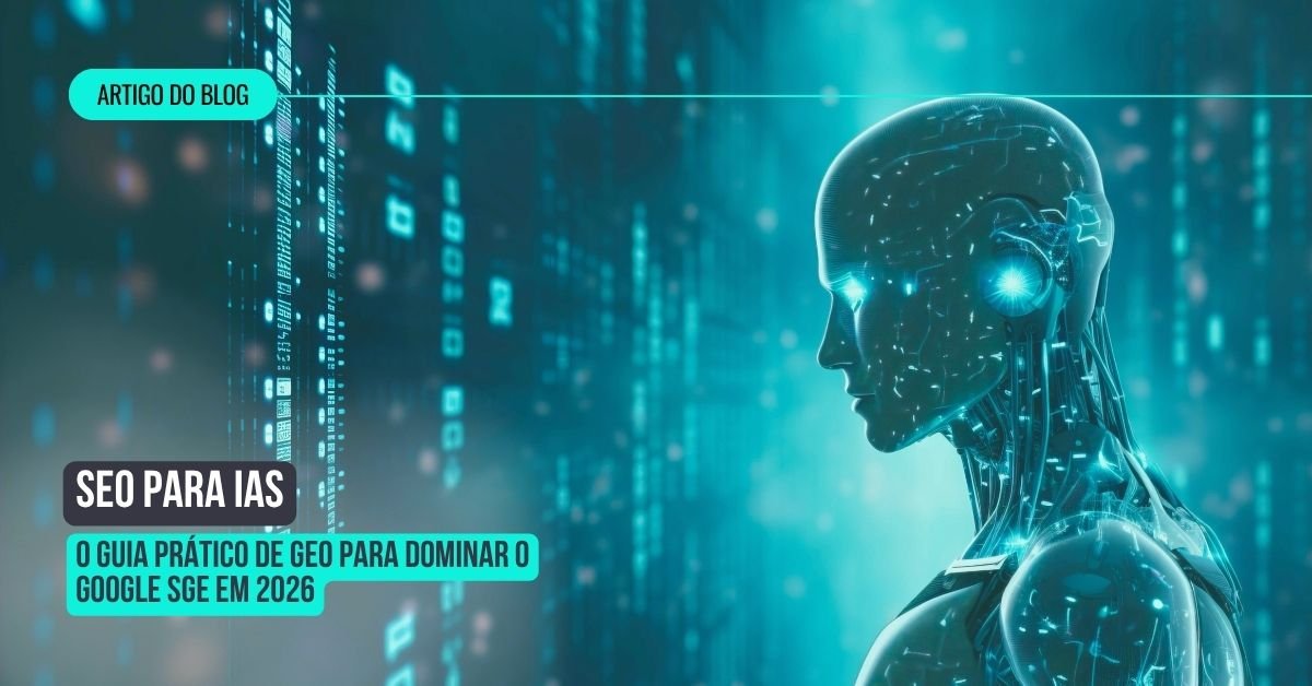 SEO para IAs: O Guia Prático de GEO para Dominar o Google SGE em 2026