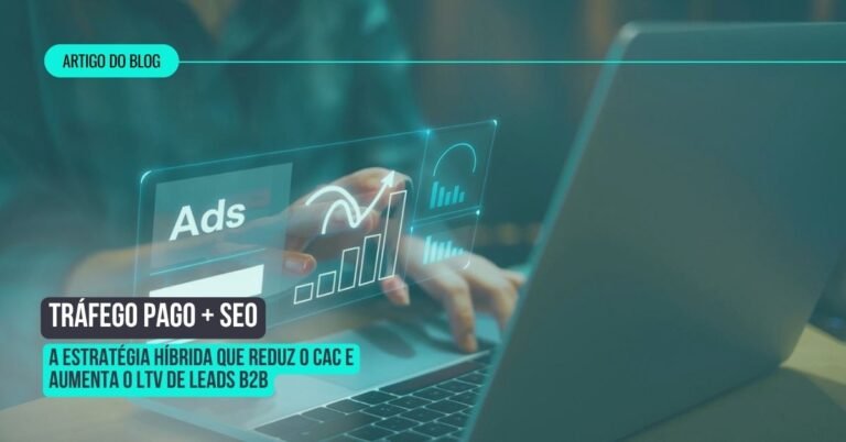 Tráfego Pago + SEO: A estratégia híbrida que reduz o CAC e aumenta o LTV de leads B2B