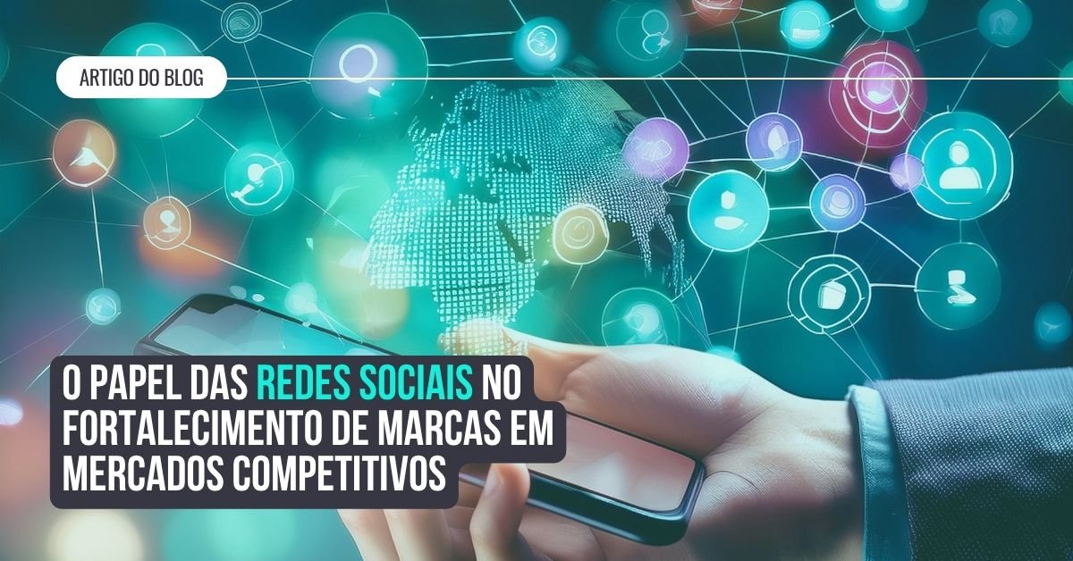 O papel das redes sociais no fortalecimento de marcas em mercados competitivos